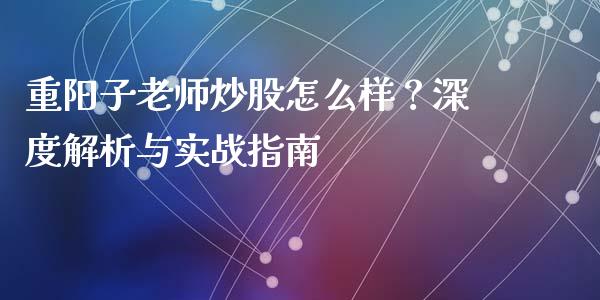 重阳子老师炒股怎么样？深度解析与实战指南_https://cj002.lansai.wang_会计问答_第1张