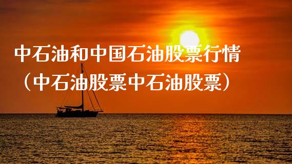 中石油和中国石油股票行情（中石油股票中石油股票）_https://cj002.lansai.wang_期货问答_第1张