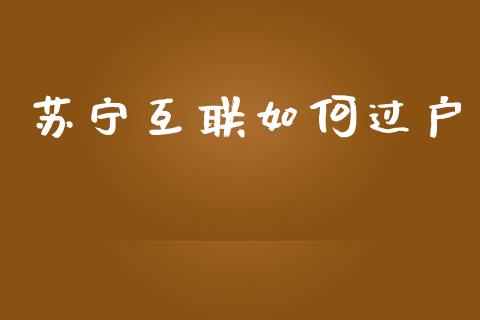 苏宁互联如何过户_https://cj002.lansai.wang_理财问答_第1张