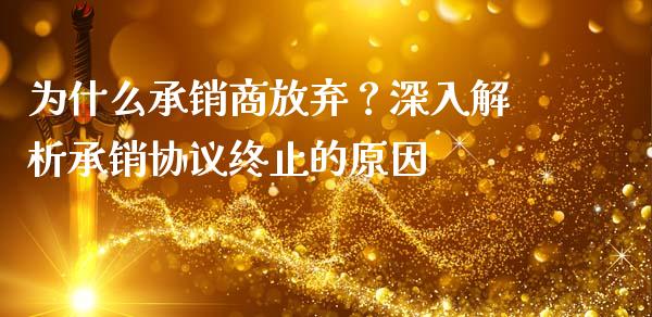 为什么承销商放弃？深入解析承销协议终止的原因_https://cj002.lansai.wang_财经问答_第1张