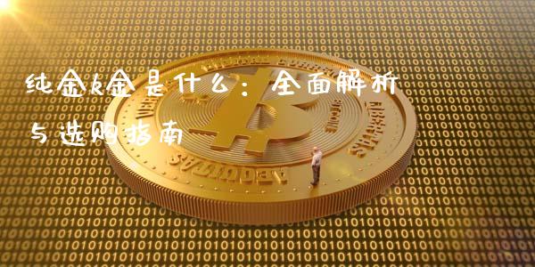 纯金k金是什么:全面解析与选购指南_财经百问_第1张_财经百问网 纯金k金是什么:全面解析与选购指南_https://cj002.lansai.wang_财经百问_第1张