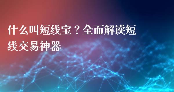 什么叫短线宝？全面解读短线交易神器_https://cj002.lansai.wang_金融问答_第1张