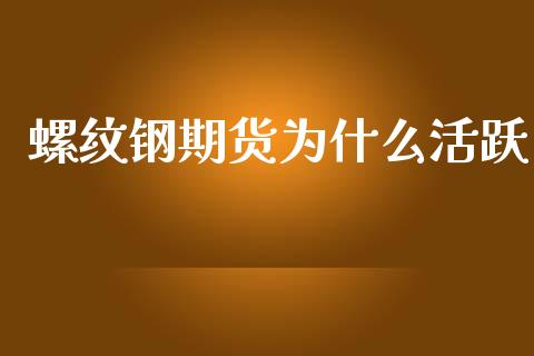 螺纹钢期货为什么活跃_https://cj002.lansai.wang_会计问答_第1张