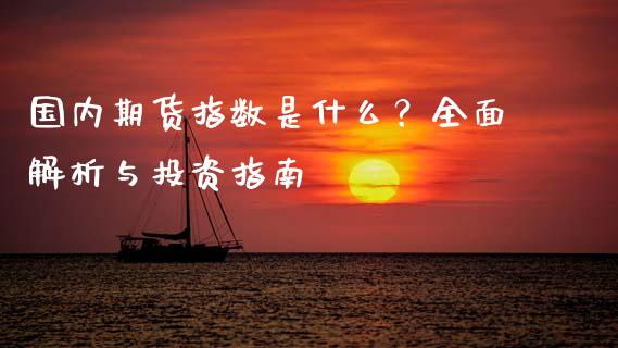 国内期货指数是什么？全面解析与投资指南_https://cj002.lansai.wang_会计问答_第1张