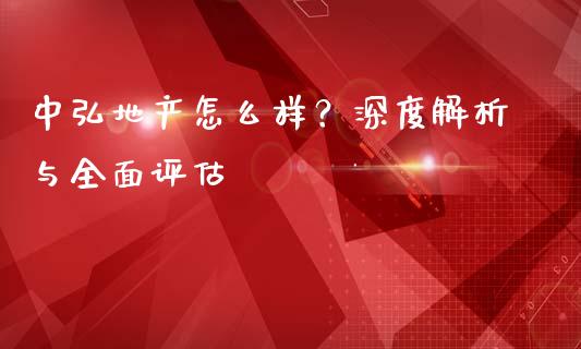 中弘地产怎么样？深度解析与全面评估_https://cj002.lansai.wang_保险问答_第1张