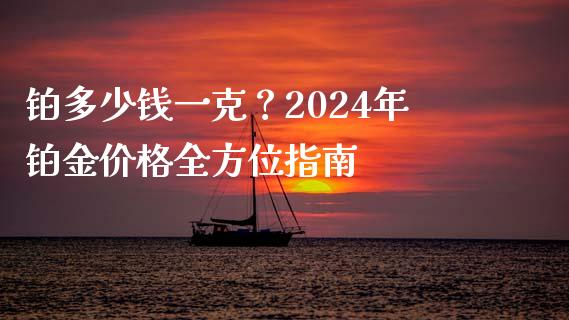 铂多少钱一克?2024年铂金价格全方位指南_股市问答_第1张_财经百问网 铂多少钱一克?2024年铂金价格全方位指南_https://cj002.lansai.wang_股市问答_第1张