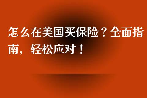 怎么在美国买保险?全面指南,轻松应对!_财经问答_第1张_财经百问网 怎么在美国买保险?全面指南,轻松应对!_https://cj002.lansai.wang_财经问答_第1张