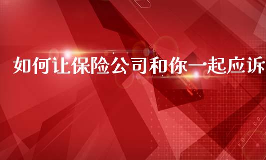 如何让保险公司和你一起应诉_https://cj002.lansai.wang_期货问答_第1张