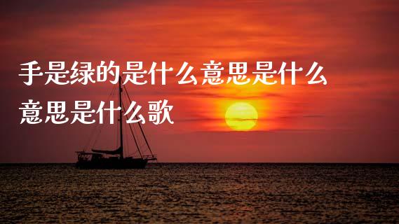 手是绿的是什么意思是什么意思是什么歌_https://cj002.lansai.wang_股市问答_第1张