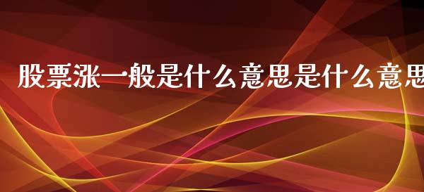 股票涨一般是什么意思是什么意思_https://cj002.lansai.wang_股市问答_第1张