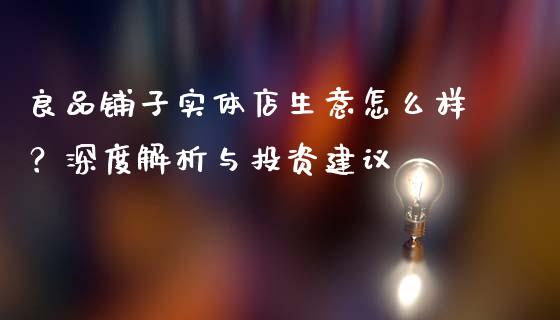 良品铺子实体店生意怎么样？深度解析与投资建议_https://cj002.lansai.wang_金融问答_第1张