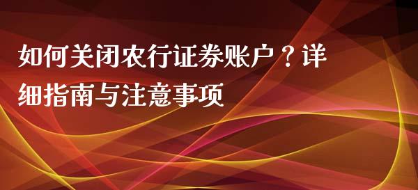 如何关闭农行证券账户？详细指南与注意事项_https://cj002.lansai.wang_保险问答_第1张