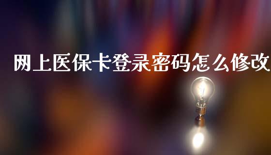 网上医保卡登录密码怎么修改_https://cj002.lansai.wang_保险问答_第1张