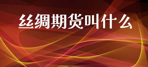 丝绸期货叫什么_https://cj002.lansai.wang_期货问答_第1张