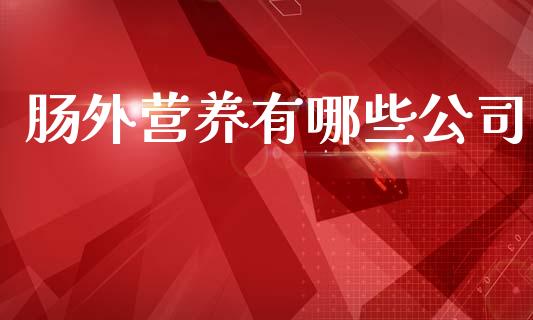 肠外营养有哪些公司_https://cj002.lansai.wang_金融问答_第1张