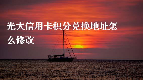 光大信用卡积分兑换地址怎么修改_https://cj002.lansai.wang_金融问答_第1张