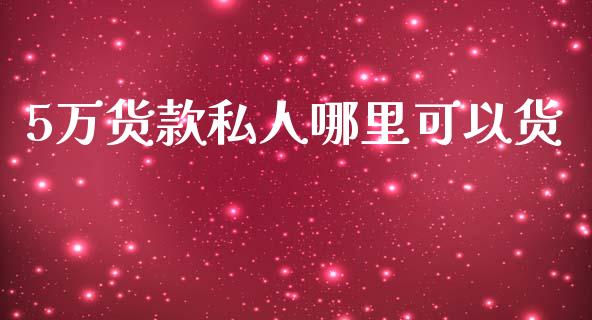 5万货款私人哪里可以货_https://cj002.lansai.wang_理财问答_第1张