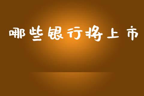 哪些银行将上市_https://cj002.lansai.wang_金融问答_第1张