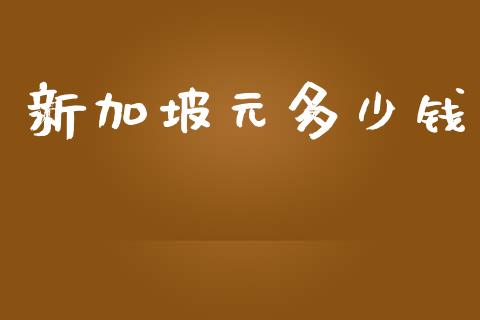 新加坡元多少钱_https://cj002.lansai.wang_财经问答_第1张