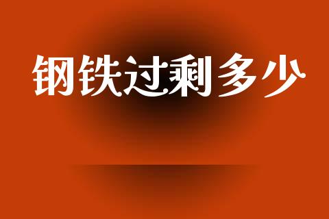 钢铁过剩多少_https://cj002.lansai.wang_财经百问_第1张