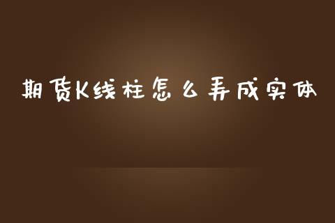 期货K线柱怎么弄成实体_https://cj002.lansai.wang_财经问答_第1张
