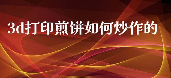 3d打印煎饼如何炒作的_https://cj002.lansai.wang_财经问答_第1张