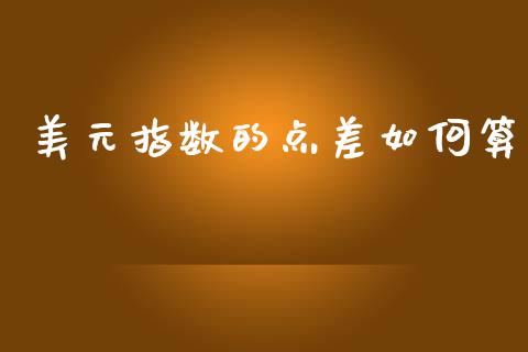 美元指数的点差如何算_https://cj002.lansai.wang_财经问答_第1张