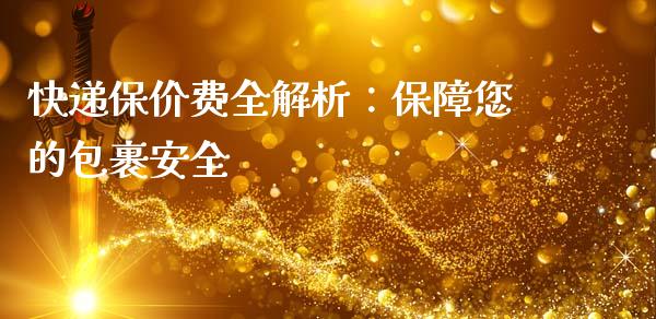 快递保价费全解析：保障您的包裹安全_https://cj002.lansai.wang_会计问答_第1张