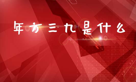 年方三九是什么_https://cj002.lansai.wang_金融问答_第1张