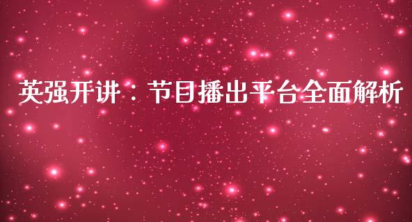 英强开讲:节目播出平台全面解析_金融问答_第1张_财经百问网 英强开讲:节目播出平台全面解析_https://cj002.lansai.wang_金融问答_第1张