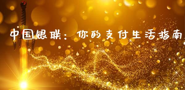 中国银联：你的支付生活指南_https://cj002.lansai.wang_会计问答_第1张