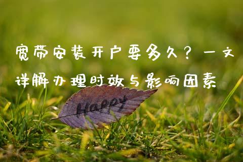 宽带安装开户要多久？一文详解办理时效与影响因素_https://cj002.lansai.wang_理财问答_第1张