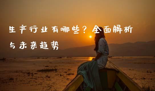 生产行业有哪些?全面解析与未来趋势_股市问答_第1张_财经百问网 生产行业有哪些?全面解析与未来趋势_https://cj002.lansai.wang_股市问答_第1张