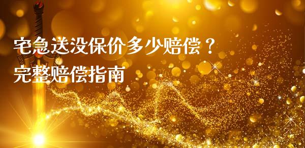 宅急送没保价多少赔偿？ 完整赔偿指南_https://cj002.lansai.wang_理财问答_第1张