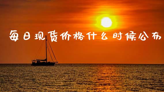 每日现货价格什么时候公布_https://cj002.lansai.wang_股市问答_第1张
