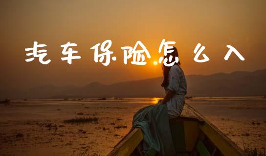 汽车保险怎么入_https://cj002.lansai.wang_保险问答_第1张