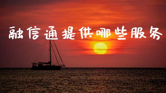 融信通提供哪些服务_https://cj002.lansai.wang_理财问答_第1张
