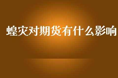 蝗灾对期货有什么影响_https://cj002.lansai.wang_期货问答_第1张