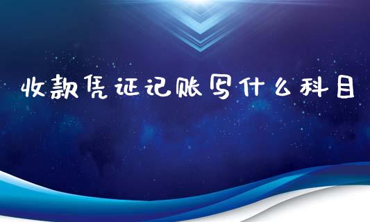收款凭证记账写什么科目_https://cj002.lansai.wang_会计问答_第1张