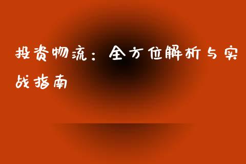 投资物流：全方位解析与实战指南_https://cj002.lansai.wang_财经问答_第1张