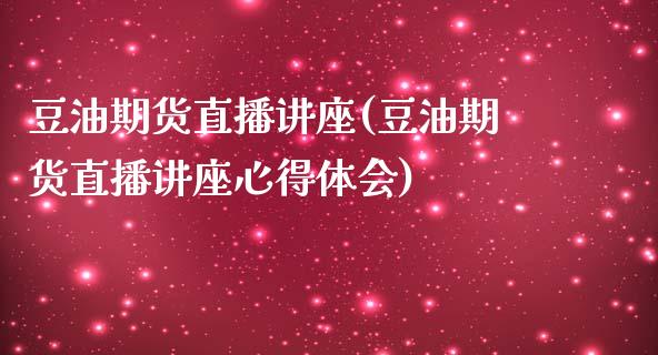 豆油期货直播讲座(豆油期货直播讲座心得体会)_https://cj002.lansai.wang_财经百问_第1张