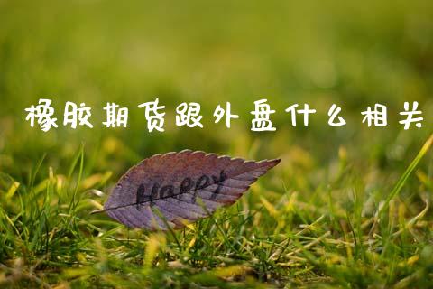 橡胶期货跟外盘什么相关_https://cj002.lansai.wang_金融问答_第1张
