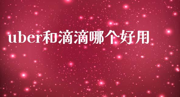 uber和滴滴哪个好用_https://cj002.lansai.wang_财经百问_第1张