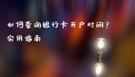 如何查询银行卡开户时间？实用指南_https://cj002.lansai.wang_会计问答_第1张