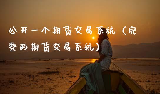 公开一个期货交易系统（完整的期货交易系统）_https://cj002.lansai.wang_股市问答_第1张