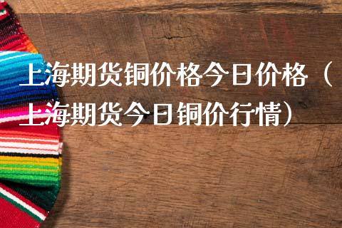 上海期货铜价格今日价格（上海期货今日铜价行情）_https://cj002.lansai.wang_会计问答_第1张