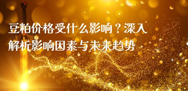 豆粕价格受什么影响？深入解析影响因素与未来趋势_https://cj002.lansai.wang_保险问答_第1张