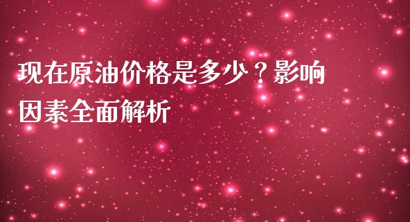 现在原油价格是多少？影响因素全面解析_https://cj002.lansai.wang_保险问答_第1张