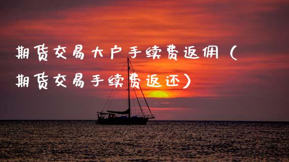 期货交易大户手续费返佣（期货交易手续费返还）_https://cj002.lansai.wang_保险问答_第1张