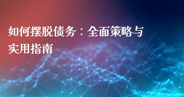 如何摆脱债务:全面策略与实用指南_理财问答_第1张_财经百问网 如何摆脱债务:全面策略与实用指南_https://cj002.lansai.wang_理财问答_第1张